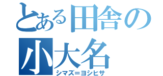 とある田舎の小大名（シマズ＝ヨシヒサ）