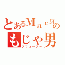 とあるＭａｃ厨のもじゃ男、布村（アフロヘアー）