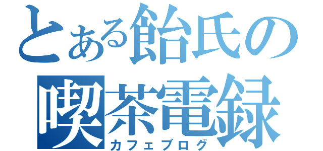 とある飴氏の喫茶電録（カフェブログ）