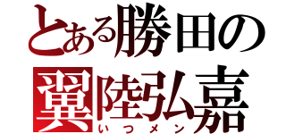 とある勝田の翼陸弘嘉（いつメン）