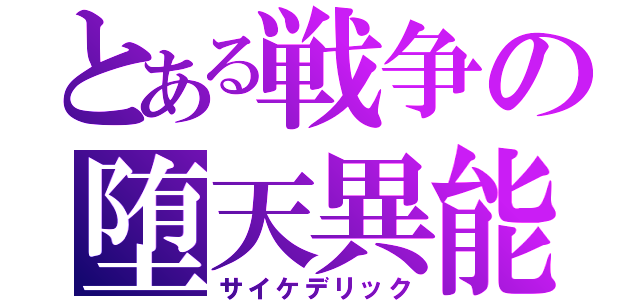 とある戦争の堕天異能（サイケデリック）