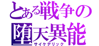 とある戦争の堕天異能（サイケデリック）