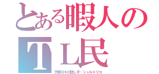 とある暇人のＴＬ民（天音ロキの隠し子‐シャル＊リコ）