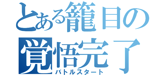 とある籠目の覚悟完了（バトルスタート）