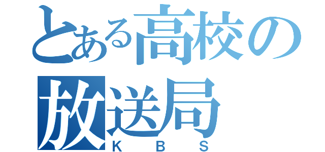 とある高校の放送局（ＫＢＳ）