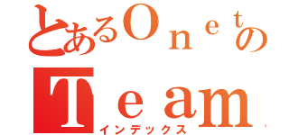 とあるＯｎｅｔｅａｍのＴｅａｍ（インデックス）