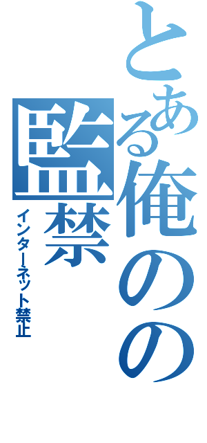 とある俺のの監禁（インターネット禁止）