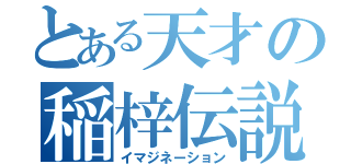 とある天才の稲梓伝説（イマジネーション）