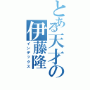 とある天才の伊藤隆（インデックス）