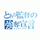 とある監督の強奪宣言（インデックス）