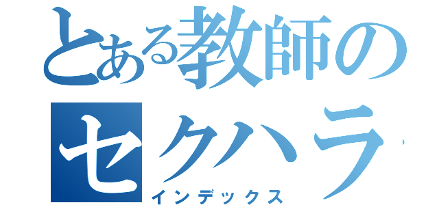 とある教師のセクハラ（インデックス）