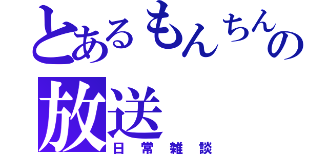 とあるもんちんの放送（日常雑談）