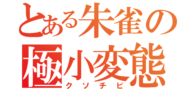 とある朱雀の極小変態（クソチビ）