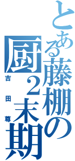 とある藤棚の厨２末期（吉田尊）