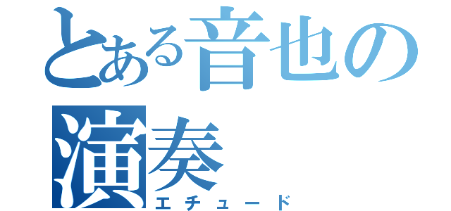 とある音也の演奏（エチュード）