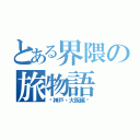 とある界隈の旅物語（〜神戸・大阪編〜）