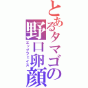 とあるタマゴの野口卵顔（エッグフェイス）