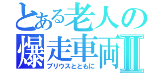 とある老人の爆走車両Ⅱ（プリウスとともに）