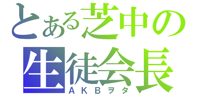 とある芝中の生徒会長（ＡＫＢヲタ）