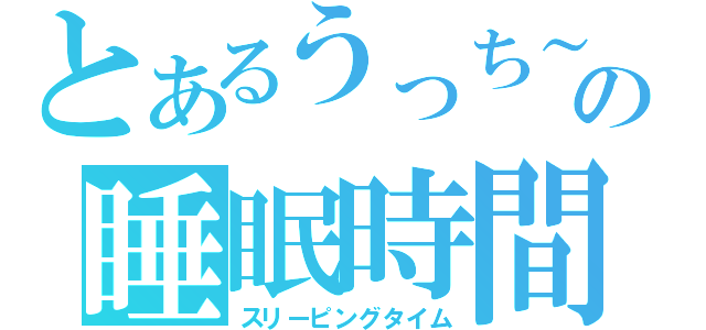 とあるうっち～の睡眠時間（スリーピングタイム）