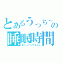 とあるうっち～の睡眠時間（スリーピングタイム）