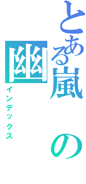 とある嵐の幽（インデックス）