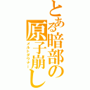 とある暗部の原子崩し（メルトダウナー）