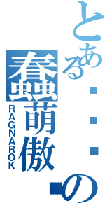 とある费诗婷の蠢萌傲娇（ＲＡＧＮＡＲＯＫ）