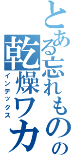 とある忘れものの乾燥ワカメ（インデックス）