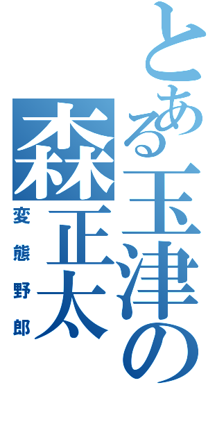 とある玉津の森正太（変態野郎）