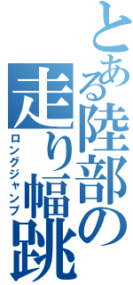 とある陸部の走り幅跳び（ロングジャンプ）