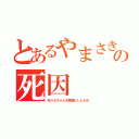 とあるやまさきの死因（ゆうなちゃんを馬鹿にしたため）