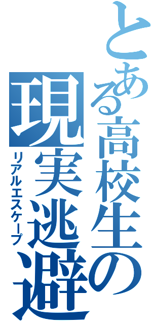 とある高校生の現実逃避（リアルエスケープ）