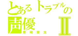 とあるトラブルの声優Ⅱ（豊崎愛生）