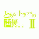 とあるトラブルの声優Ⅱ（豊崎愛生）