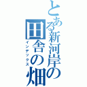 とある新河岸の田舎の畑（インデックス）