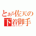 とある佐天の下着御手（スカートアッパー）