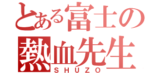 とある富士の熱血先生（ＳＨＵＺＯ）