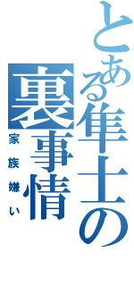 とある隼士の裏事情（家族嫌い）