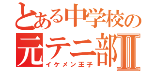 とある中学校の元テニ部Ⅱ（イケメン王子）