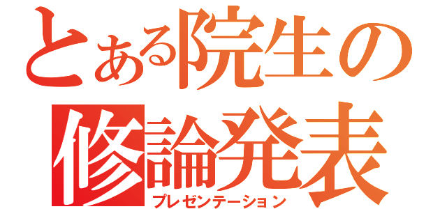 とある院生の修論発表（プレゼンテーション）