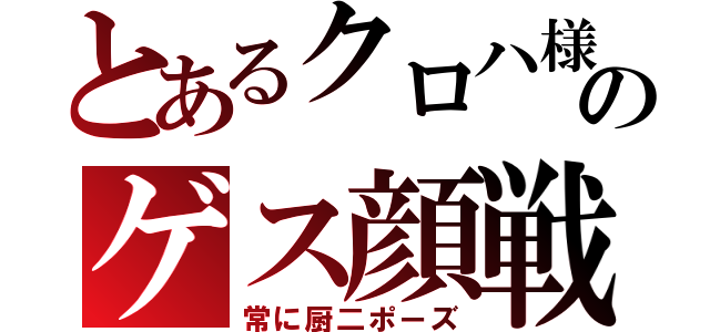 とあるクロハ様のゲス顔戦記（常に厨二ポーズ）