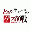 とあるクロハ様のゲス顔戦記（常に厨二ポーズ）