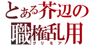 とある芥辺の職権乱用（グリモア）