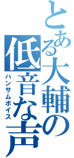 とある大輔の低音な声（ハンサムボイス）