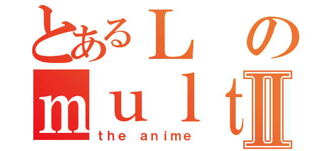 とあるＬのｍｕｌｔｉｍｅｄｉａⅡ（ｔｈｅ ａｎｉｍｅ）