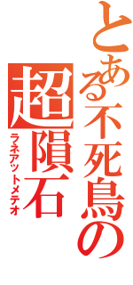 とある不死鳥の超隕石（ラネアットメテオ）