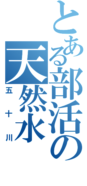 とある部活の天然水（五十川）