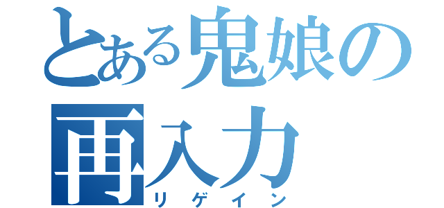 とある鬼娘の再入力（リゲイン）