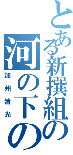 とある新撰組の河の下の子（加州清光）